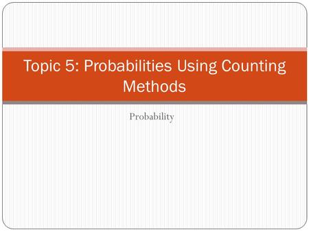 Probability Topic 5: Probabilities Using Counting Methods.