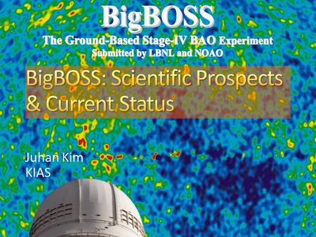 Juhan Kim KIAS. 2 2 BigBOSS will enlarge redshift-space maps to 21 million objects 10X larger than SDSS + SDSS-II + BOSS Necessary for Stage IV dark energy.