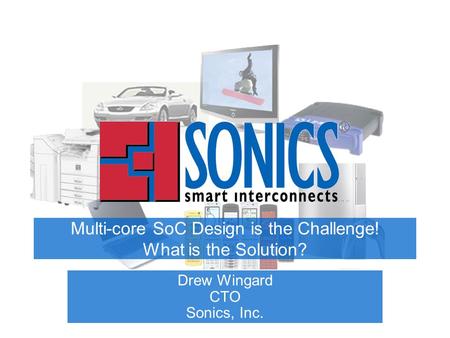 Multi-core SoC Design is the Challenge! What is the Solution? Drew Wingard CTO Sonics, Inc.