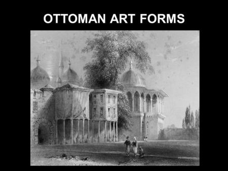 OTTOMAN ART FORMS. OTTOMAN ARCHITECTURE Ottoman architecture is the architecture of the Ottoman Empire which emerged in Bursa and Edirne in 15th and 16th.