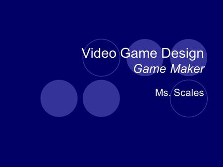 Video Game Design Game Maker Ms. Scales. What is game design? Is it art? It is all about artistic expression. Is it technical? Just follow some deign.