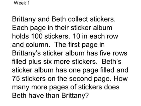 Week 1 Brittany and Beth collect stickers. Each page in their sticker album holds 100 stickers. 10 in each row and column. The first page in Brittanys.