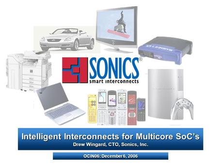 Intelligent Interconnects for Multicore SoCs Drew Wingard, CTO, Sonics, Inc. OCIN06: December 6, 2006.