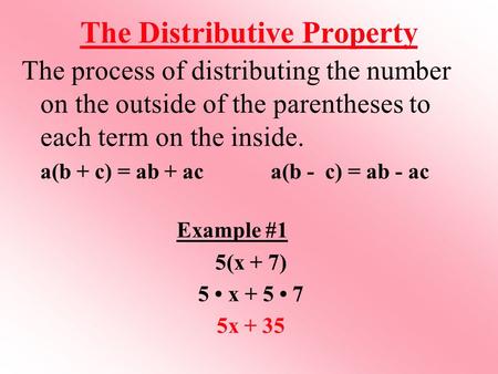 The Distributive Property The process of distributing the number on the outside of the parentheses to each term on the inside. a(b + c) = ab + ac a(b -