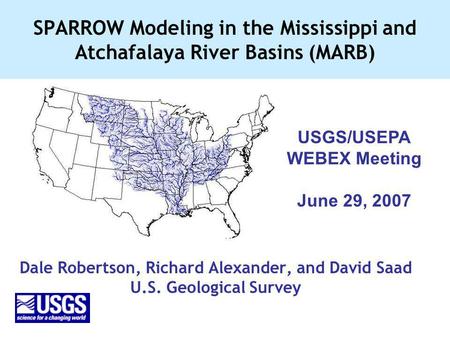 SPARROW Modeling in the Mississippi and Atchafalaya River Basins (MARB) Dale Robertson, Richard Alexander, and David Saad U.S. Geological Survey USGS/USEPA.
