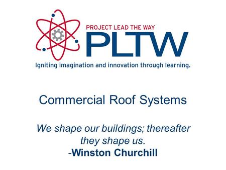 Commercial Roof Systems We shape our buildings; thereafter they shape us. -Winston Churchill.