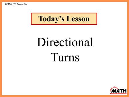 TCM# 8772: Lesson 5.16 Today’s Lesson Directional Turns.