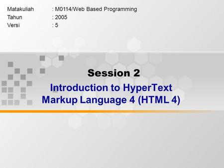Session 2 Introduction to HyperText Markup Language 4 (HTML 4) Matakuliah: M0114/Web Based Programming Tahun: 2005 Versi: 5.