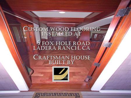C USTOM WOOD FLOORING Installed at 5 FOX HOLE ROAD LADERA RANCH, CA C RAFTSMAN HOUSE BUILT BY.