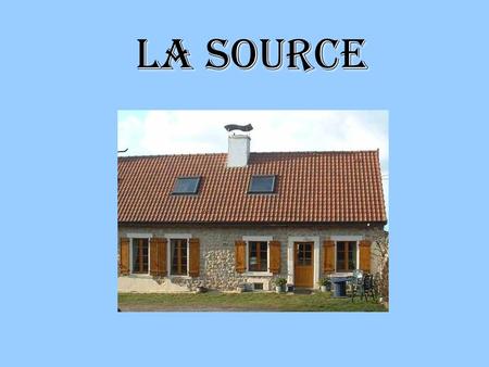 LA SOURCE. PrEsentation Here is a presentation of: The garden The bedrooms The family And some information on prices and how to contact us. Lets visit…