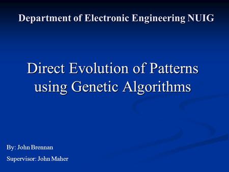Department of Electronic Engineering NUIG Direct Evolution of Patterns using Genetic Algorithms By: John Brennan Supervisor: John Maher.