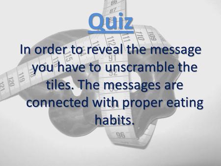 Quiz In order to reveal the message you have to unscramble the tiles. The messages are connected with proper eating habits.