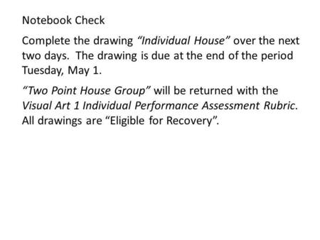 Notebook Check Complete the drawing Individual House over the next two days. The drawing is due at the end of the period Tuesday, May 1. Two Point House.