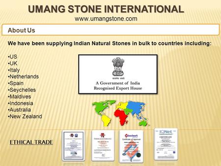UMANG STONE INTERNATIONAL UMANG STONE INTERNATIONAL www.umangstone.com We have been supplying Indian Natural Stones in bulk to countries including: US.