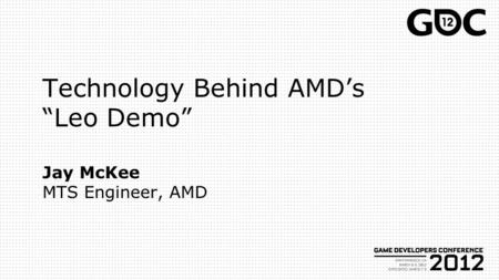 Technology Behind AMD’s “Leo Demo” Jay McKee MTS Engineer, AMD