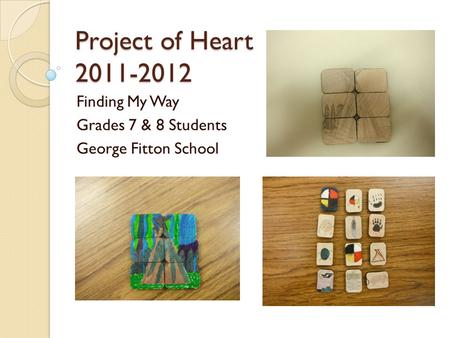 Project of Heart 2011-2012 Finding My Way Grades 7 & 8 Students George Fitton School.