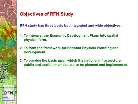 Objectives of RFN Study RFN study has three basic but integrated and wide objectives. 1. To interpret the Economic Development Plans into spatial physical.
