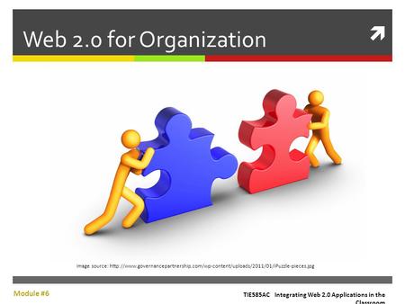 Web 2.0 for Organization TIE585AC Integrating Web 2.0 Applications in the Classroom Module #6 Image source: