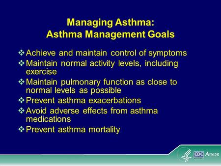 Managing Asthma: Asthma Management Goals Achieve and maintain control of symptoms Maintain normal activity levels, including exercise Maintain pulmonary.