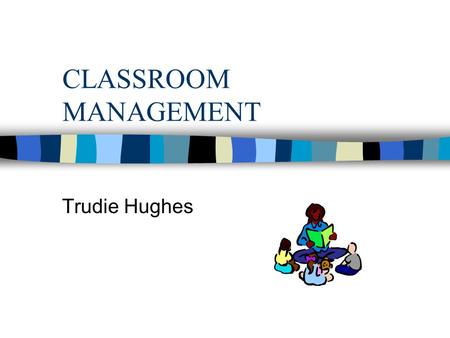 CLASSROOM MANAGEMENT Trudie Hughes. Teachers Reflection n Could this problem be a result of inappropriate curriculum or teaching strategies? n What do.