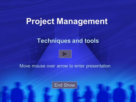 Project Management Techniques and tools Move mouse over arrow to enter presentation End Show.