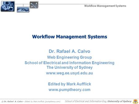 Workflow Management Systems © Dr. Rafael A. Calvo – Edited by Mark Aufflick (pumptheory.com) School of Electrical and Information Eng, University of Sydney.