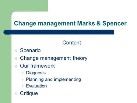Change management Marks & Spencer Content Scenario Change management theory Our framework Diagnosis Planning and implementing Evaluation Critique.