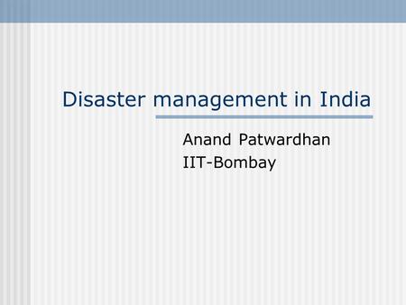 Disaster management in India Anand Patwardhan IIT-Bombay.