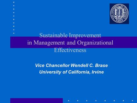 Vice Chancellor Wendell C. Brase University of California, Irvine Sustainable Improvement in Management and Organizational Effectiveness.
