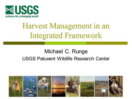 Harvest Management in an Integrated Framework Michael C. Runge USGS Patuxent Wildlife Research Center.