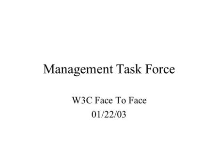 Management Task Force W3C Face To Face 01/22/03. Management Task Force Goal: Draft architecture to satisfy management requirements Till next F2F Deliverables: