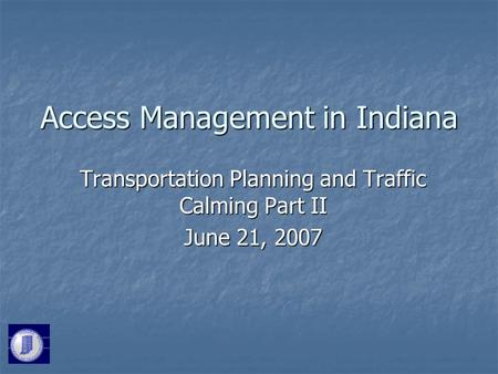 Access Management in Indiana Transportation Planning and Traffic Calming Part II June 21, 2007.
