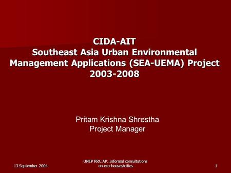 13 September 2004 UNEP RRC.AP: Informal consultations on eco-houses/cities1 CIDA-AIT Southeast Asia Urban Environmental Management Applications (SEA-UEMA)