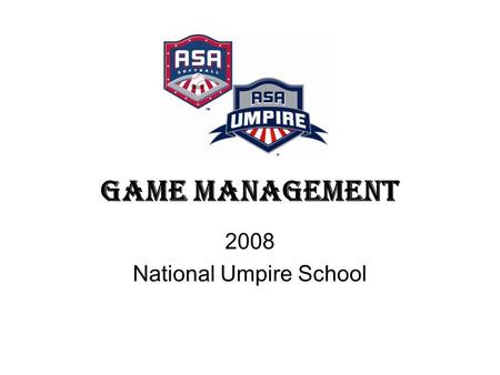 Game Management 2008 National Umpire School. Game Management Five Factors of Successful Umpiring Preparation Knowledge of the Rules Mechanics and Technique.