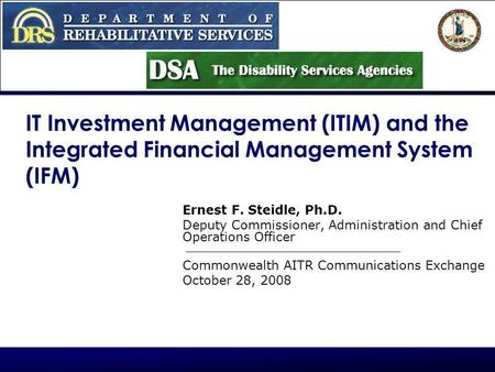 IT Investment Management (ITIM) and the Integrated Financial Management System (IFM) Ernest F. Steidle, Ph.D. Deputy Commissioner, Administration and Chief.