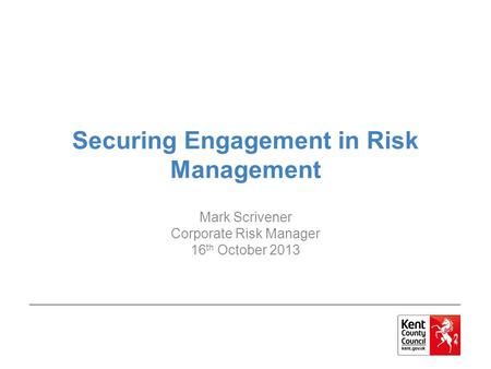 Securing Engagement in Risk Management Mark Scrivener Corporate Risk Manager 16 th October 2013.