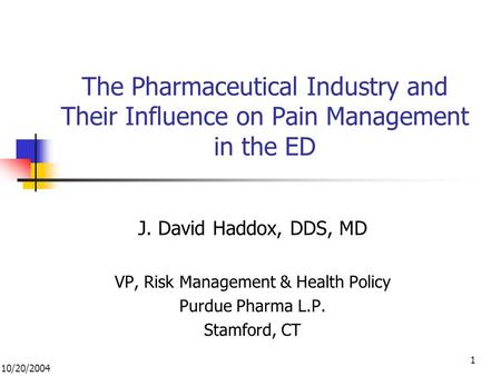10/20/2004 1 The Pharmaceutical Industry and Their Influence on Pain Management in the ED J. David Haddox, DDS, MD VP, Risk Management & Health Policy.