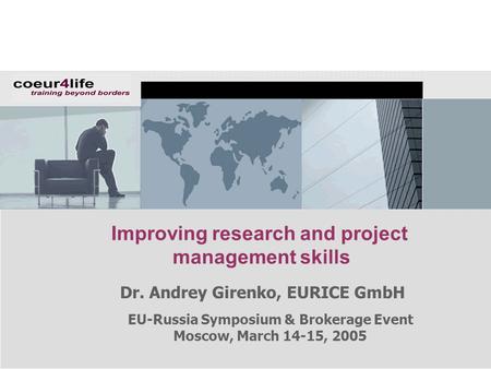 EU-Russia Symposium & Brokerage Event Moscow, March 14-15, 2005 Improving research and project management skills Dr. Andrey Girenko, EURICE GmbH.