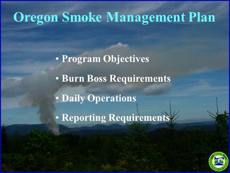 Program Objectives Burn Boss Requirements Daily Operations Reporting Requirements Oregon Smoke Management Plan.