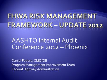 AASHTO Internal Audit Conference 2012 – Phoenix Daniel Fodera, CMQ/OE Program Management Improvement Team Federal Highway Administration.