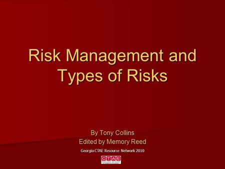 Risk Management and Types of Risks By Tony Collins Edited by Memory Reed Georgia CTAE Resource Network 2010.