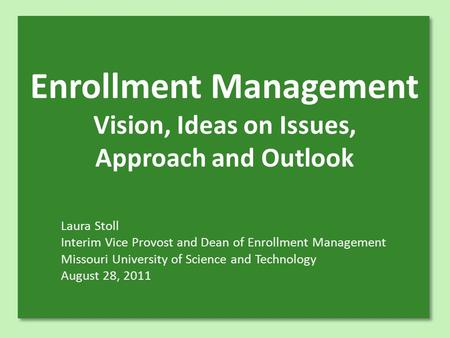 Enrollment Management Vision, Ideas on Issues, Approach and Outlook Laura Stoll Interim Vice Provost and Dean of Enrollment Management Missouri University.