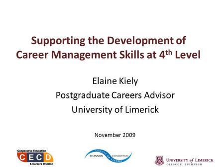 Supporting the Development of Career Management Skills at 4 th Level Elaine Kiely Postgraduate Careers Advisor University of Limerick November 2009.