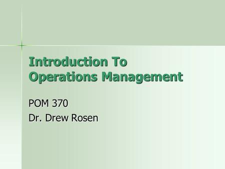Introduction To Operations Management POM 370 Dr. Drew Rosen.