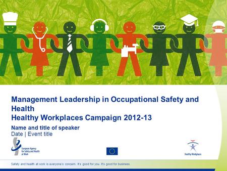 Management Leadership in Occupational Safety and Health Healthy Workplaces Campaign 2012-13 Name and title of speaker Date | Event title Safety and health.