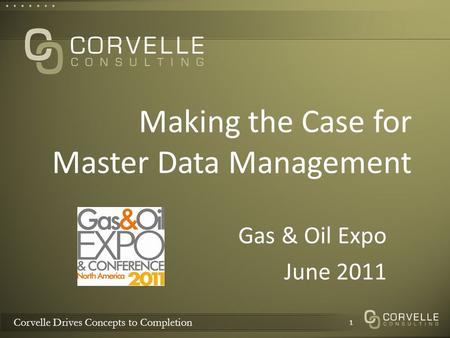 Corvelle Drives Concepts to Completion Making the Case for Master Data Management Gas & Oil Expo June 2011 1.