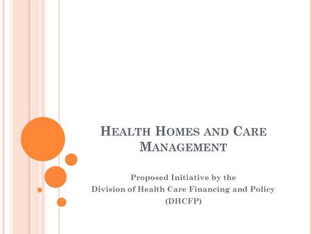 H EALTH H OMES AND C ARE M ANAGEMENT Proposed Initiative by the Division of Health Care Financing and Policy (DHCFP)