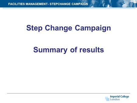 Step Change Campaign Summary of results FACILITIES MANAGEMENT- STEPCHANGE CAMPAIGN.