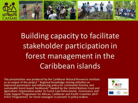 Building capacity to facilitate stakeholder participation in forest management in the Caribbean islands This presentation was produced by the Caribbean.