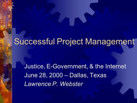 Successful Project Management Justice, E-Government, & the Internet June 28, 2000 – Dallas, Texas Lawrence P. Webster.